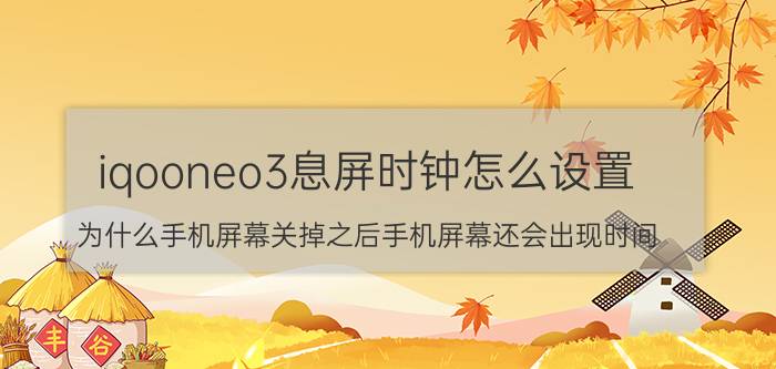 iqooneo3息屏时钟怎么设置 为什么手机屏幕关掉之后手机屏幕还会出现时间